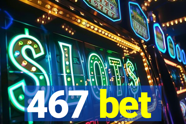 467 bet